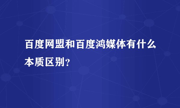 百度网盟和百度鸿媒体有什么本质区别？