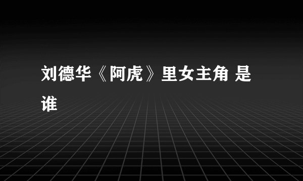 刘德华《阿虎》里女主角 是谁