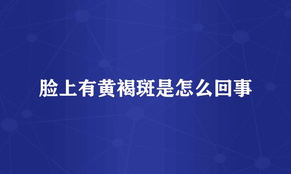 脸上有黄褐斑是怎么回事