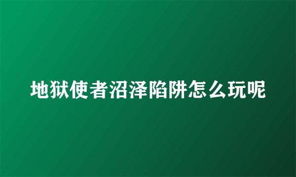 地狱使者沼泽陷阱怎么玩呢