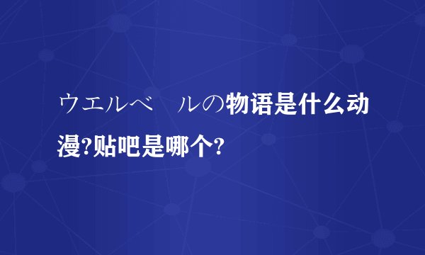 ウエルベールの物语是什么动漫?贴吧是哪个?