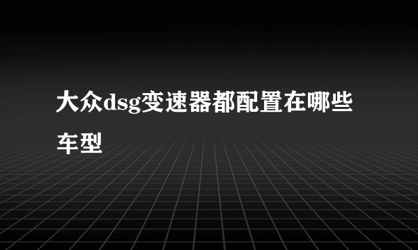 大众dsg变速器都配置在哪些车型