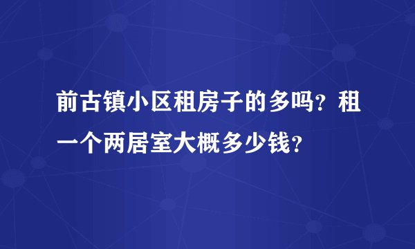 前古镇小区租房子的多吗？租一个两居室大概多少钱？