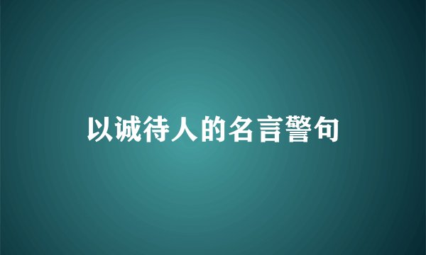 以诚待人的名言警句
