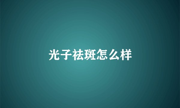 光子祛斑怎么样