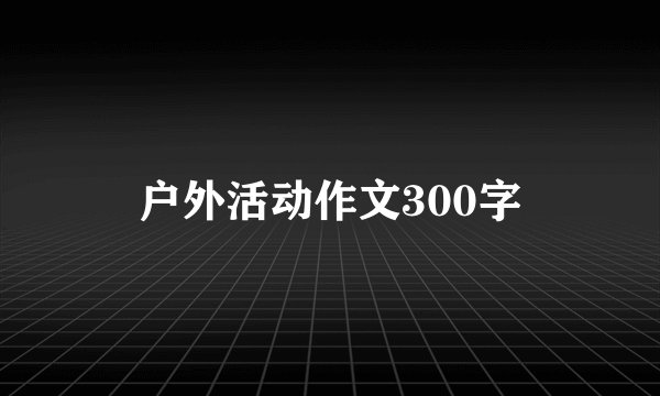 户外活动作文300字
