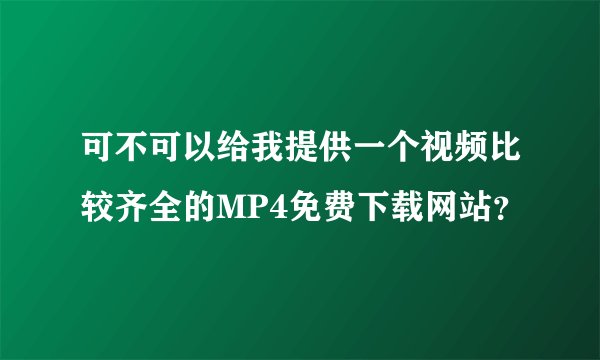 可不可以给我提供一个视频比较齐全的MP4免费下载网站？