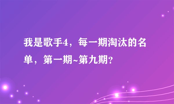 我是歌手4，每一期淘汰的名单，第一期~第九期？