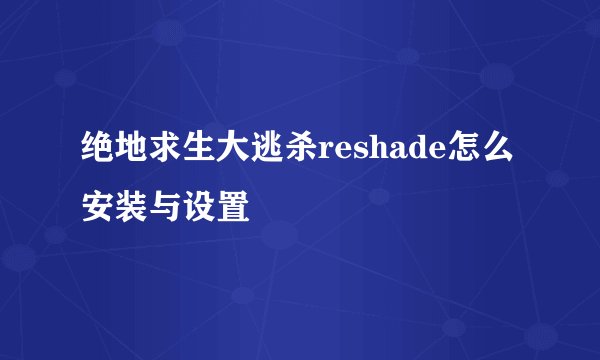 绝地求生大逃杀reshade怎么安装与设置