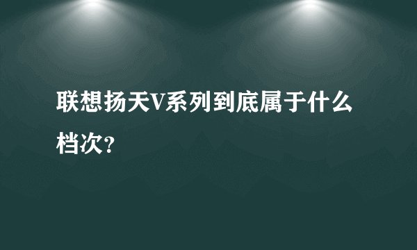 联想扬天V系列到底属于什么档次？