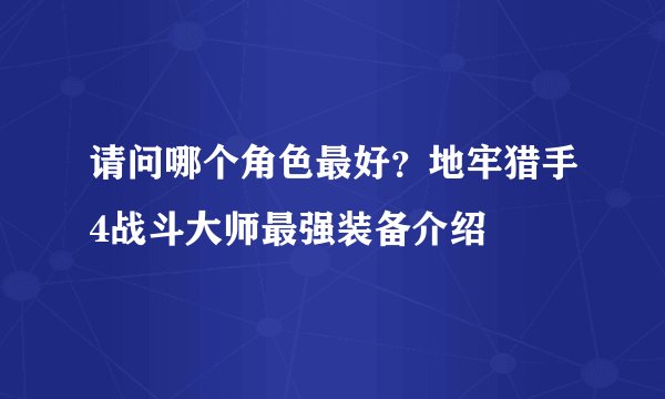 请问哪个角色最好？地牢猎手4战斗大师最强装备介绍