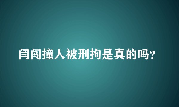 闫闯撞人被刑拘是真的吗？