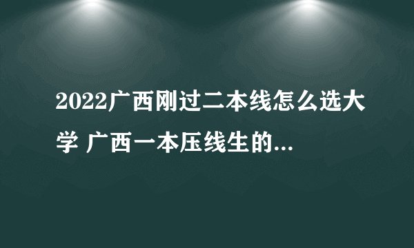 2022广西刚过二本线怎么选大学 广西一本压线生的最佳选择