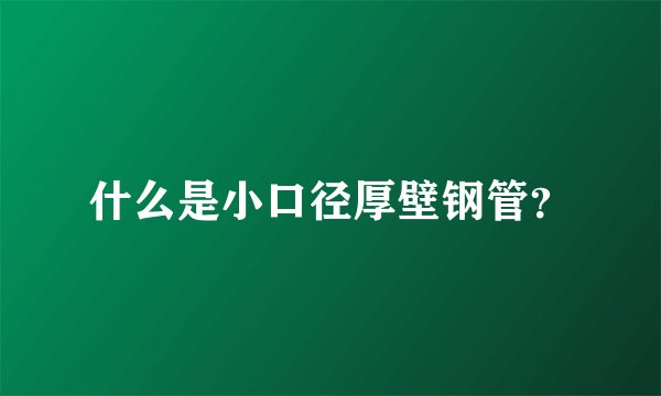 什么是小口径厚壁钢管？