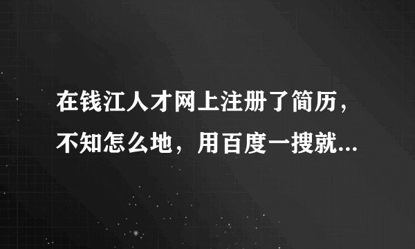 在钱江人才网上注册了简历，不知怎么地，用百度一搜就能收到，我改了不公开，也没用，哪个大虾帮忙，怎么