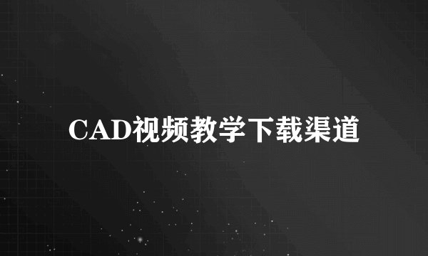 CAD视频教学下载渠道