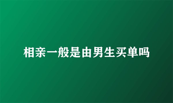 相亲一般是由男生买单吗