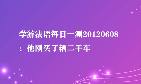 学游法语每日一测20120608：他刚买了辆二手车