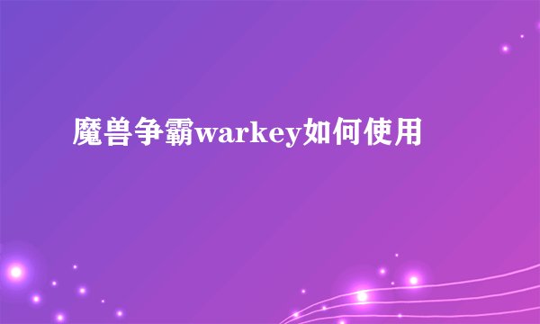 魔兽争霸warkey如何使用