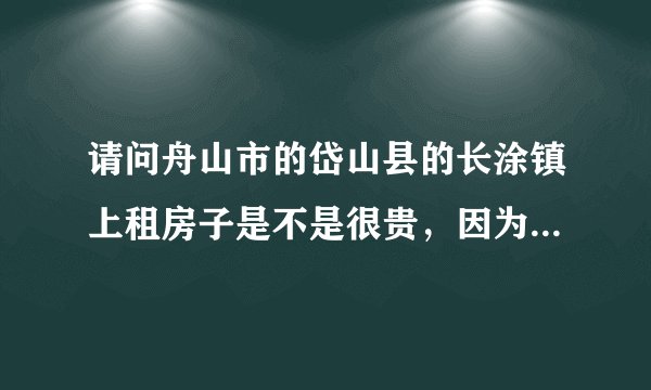 请问舟山市的岱山县的长涂镇上租房子是不是很贵，因为是一个岛，谢谢