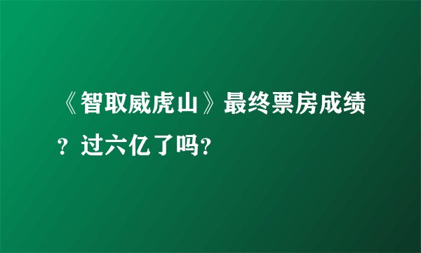《智取威虎山》最终票房成绩？过六亿了吗？
