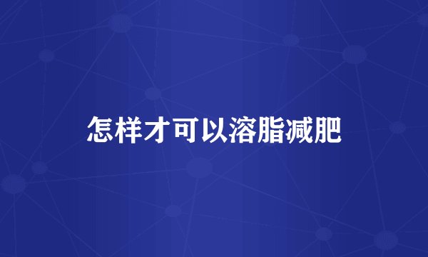 怎样才可以溶脂减肥