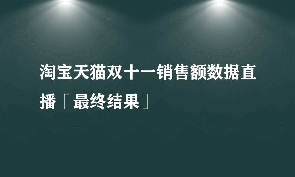 淘宝天猫双十一销售额数据直播「最终结果」