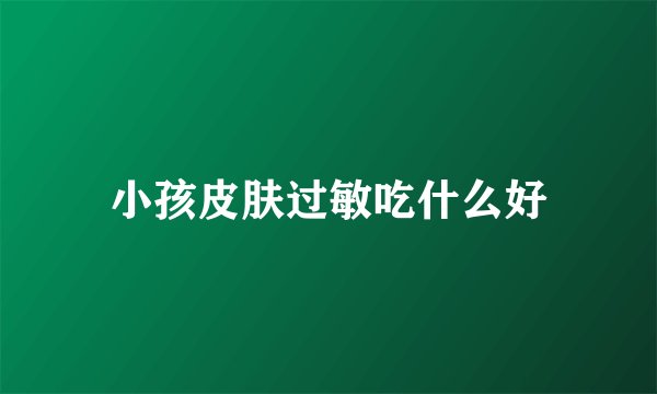 小孩皮肤过敏吃什么好
