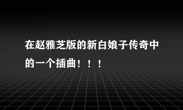 在赵雅芝版的新白娘子传奇中的一个插曲！！！