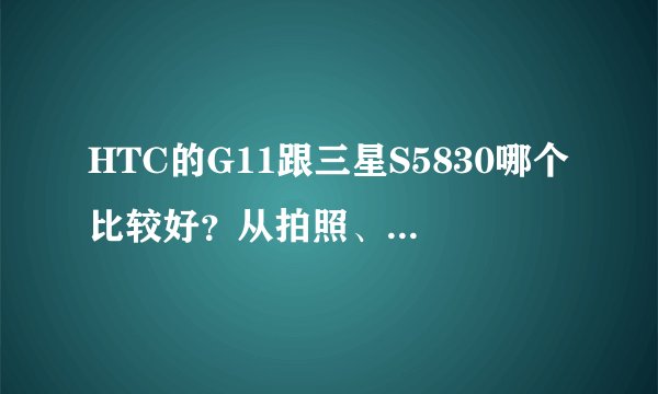 HTC的G11跟三星S5830哪个比较好？从拍照、性能等等方面。纠结。求答案