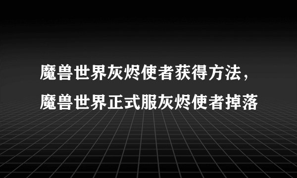魔兽世界灰烬使者获得方法，魔兽世界正式服灰烬使者掉落