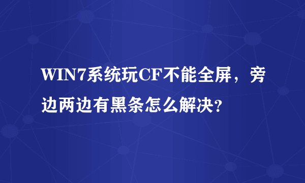 WIN7系统玩CF不能全屏，旁边两边有黑条怎么解决？