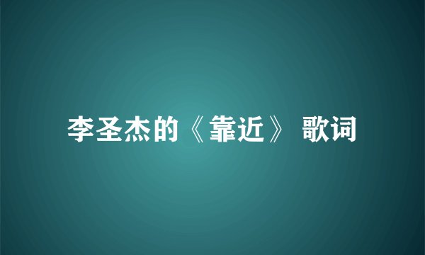 李圣杰的《靠近》 歌词