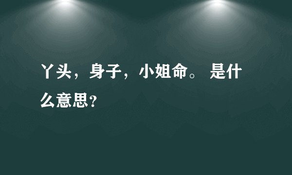 丫头，身子，小姐命。 是什么意思？