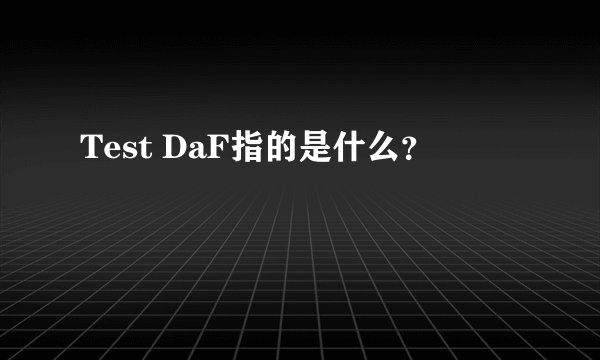 Test DaF指的是什么？