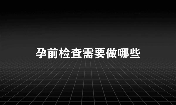 孕前检查需要做哪些