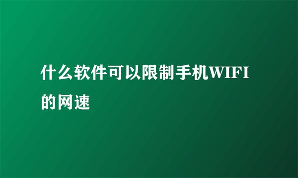 什么软件可以限制手机WIFI的网速
