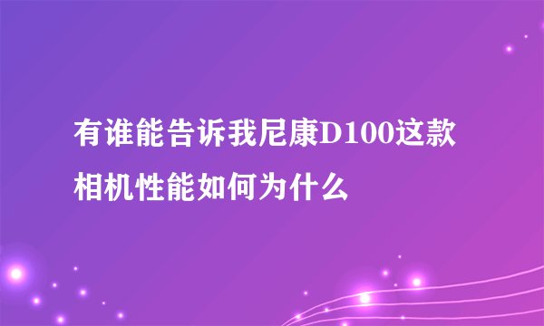 有谁能告诉我尼康D100这款相机性能如何为什么