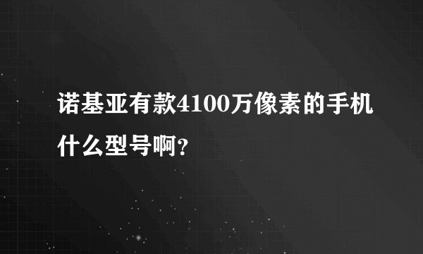 诺基亚有款4100万像素的手机什么型号啊？