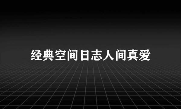 经典空间日志人间真爱