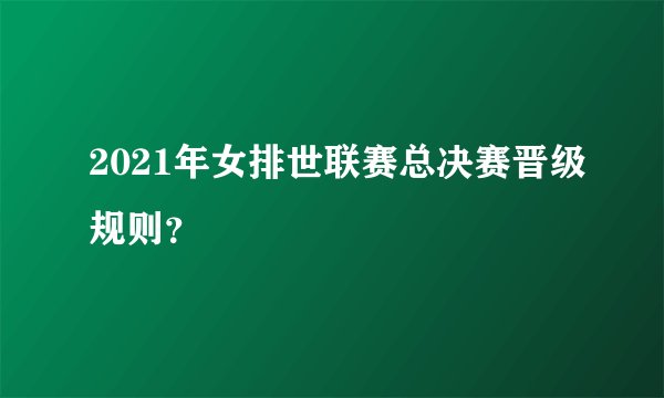 2021年女排世联赛总决赛晋级规则？