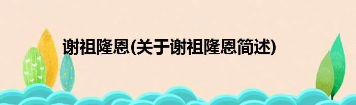 谢祖隆恩(关于谢祖隆恩简述)