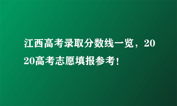 江西高考录取分数线一览，2020高考志愿填报参考！
