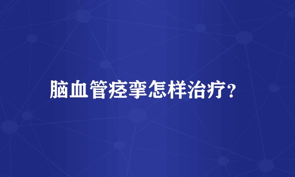 脑血管痉挛怎样治疗?
