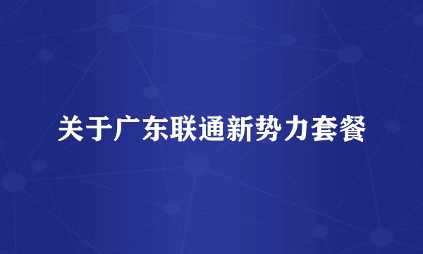 关于广东联通新势力套餐