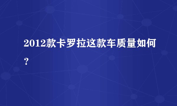 2012款卡罗拉这款车质量如何？