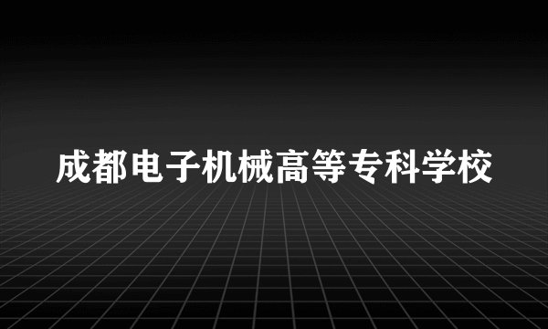 成都电子机械高等专科学校