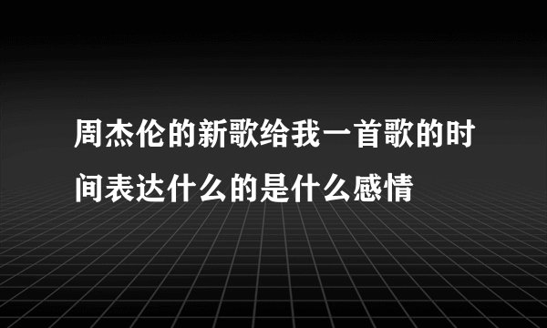 周杰伦的新歌给我一首歌的时间表达什么的是什么感情