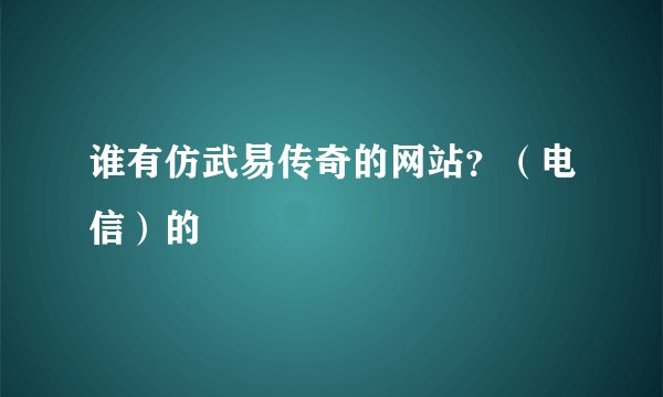 谁有仿武易传奇的网站？（电信）的