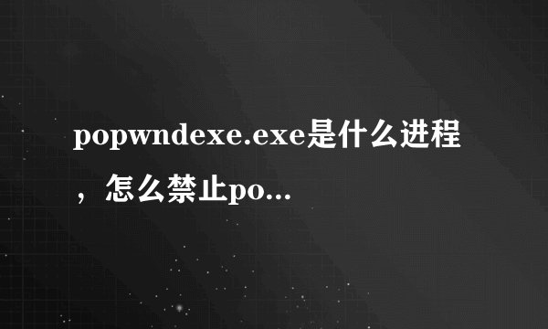 popwndexe.exe是什么进程，怎么禁止popwndexe.exe启动？